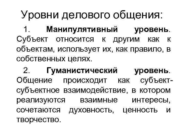 Уровни делового общения: 1. Манипулятивный уровень. Субъект относится к другим как к объектам, использует