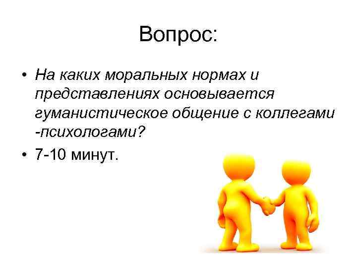 Вопрос: • На каких моральных нормах и представлениях основывается гуманистическое общение с коллегами -психологами?