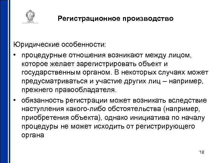 Регистрационное производство Юридические особенности: • процедурные отношения возникают между лицом, которое желает зарегистрировать объект