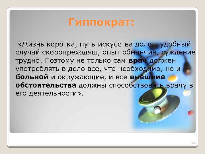 Гиппократ: «Жизнь коротка, путь искусства долог, удобный случай скоропреходящ, опыт обманчив, суждение трудно. Поэтому