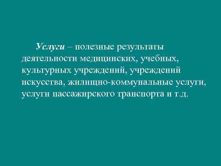 Услуги – полезные результаты деятельности медицинских, учебных, культурных учреждений, учреждений искусства, жилищно-коммунальные услуги, услуги