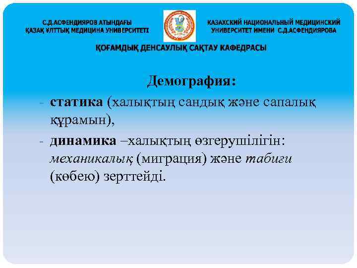 Демография: - статика (халықтың сандық және сапалық құрамын), - динамика –халықтың өзгерушілігін: механикалық (миграция)