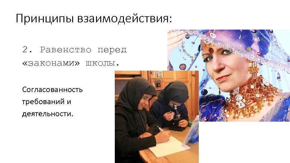 Принципы взаимодействия: 2. Равенство перед «законами» школы. Согласованность требований и деятельности. 