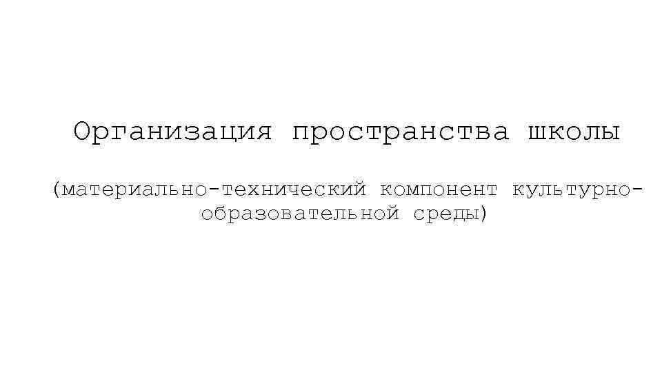 Организация пространства школы (материально-технический компонент культурнообразовательной среды) 