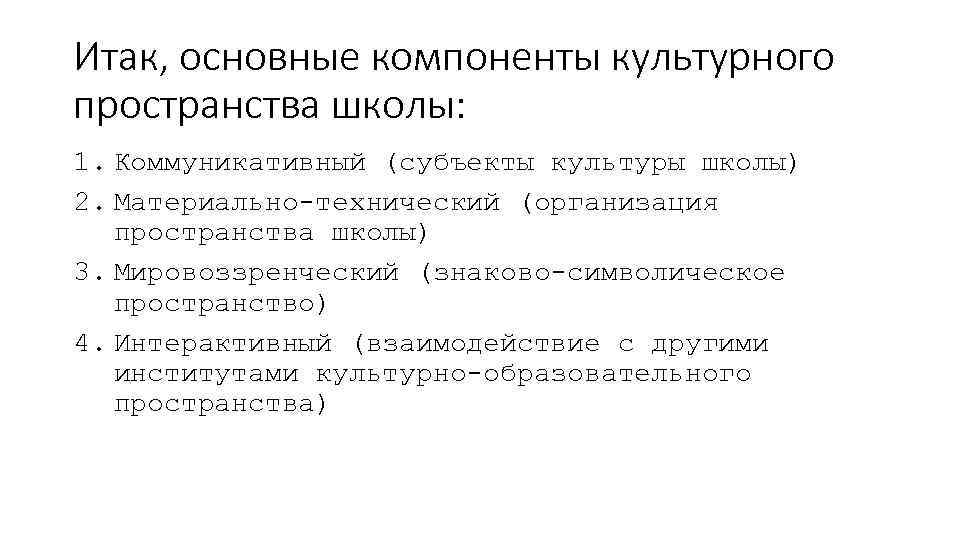 Итак, основные компоненты культурного пространства школы: 1. Коммуникативный (субъекты культуры школы) 2. Материально-технический (организация