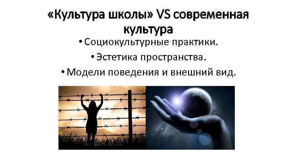 «Культура школы» VS современная культура • Социокультурные практики. • Эстетика пространства. • Модели