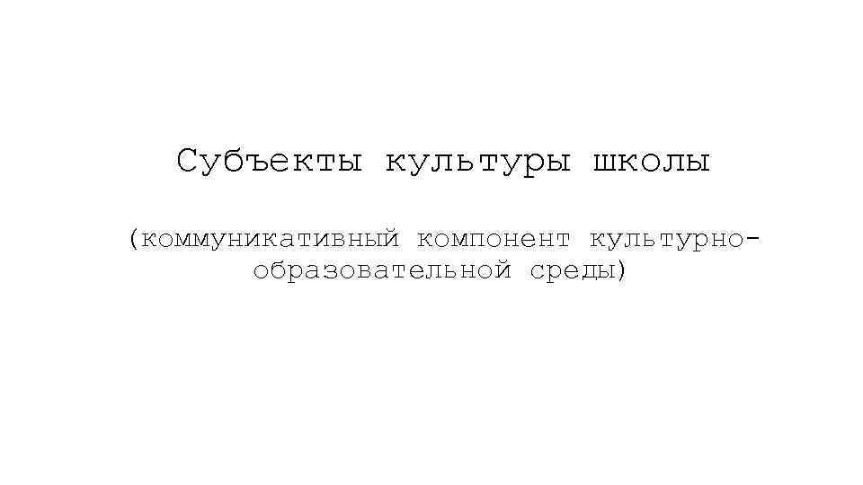 Субъекты культуры школы (коммуникативный компонент культурнообразовательной среды) 