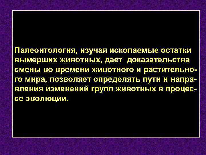 Палеонтология, изучая ископаемые остатки вымерших животных, дает доказательства смены во времени животного и растительного