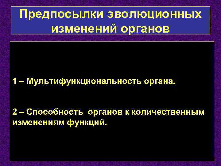 Предпосылки эволюционных изменений органов 1 – Мультифункциональность органа. 2 – Способность органов к количественным
