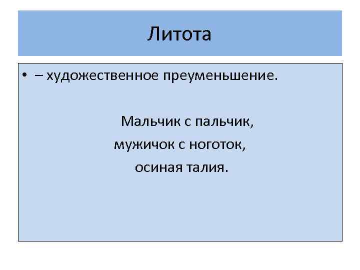 Литота • – художественное преуменьшение. Мальчик с пальчик, мужичок с ноготок, осиная талия. 