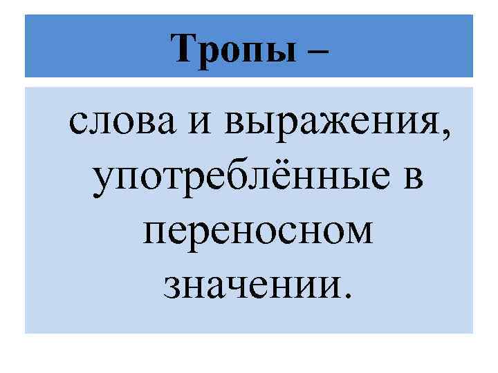 Тропы – слова и выражения, употреблённые в переносном значении. 