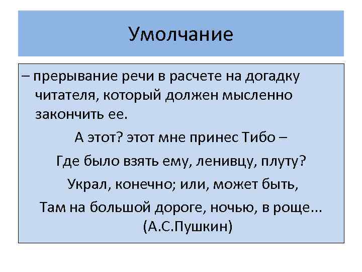 Умолчание – прерывание речи в расчете на догадку читателя, который должен мысленно закончить ее.