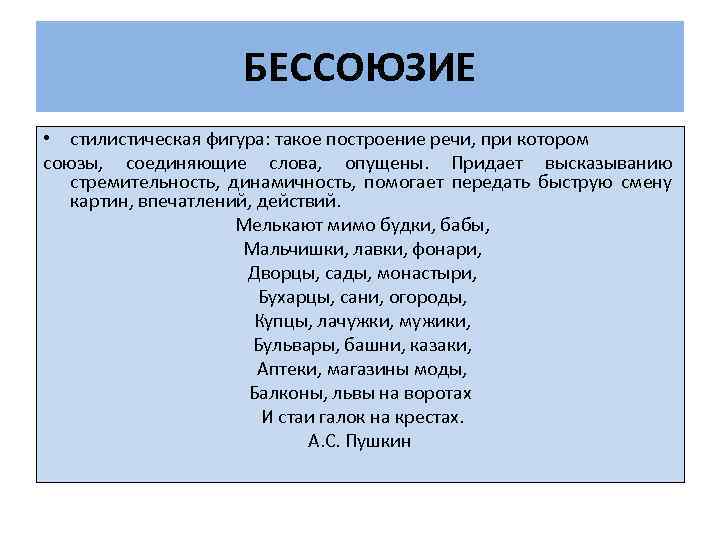 БЕССОЮЗИЕ • стилистическая фигура: такое построение речи, при котором союзы, соединяющие слова, опущены. Придает