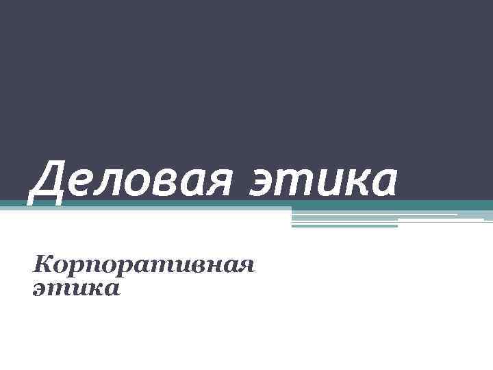 Деловая этика Корпоративная этика 