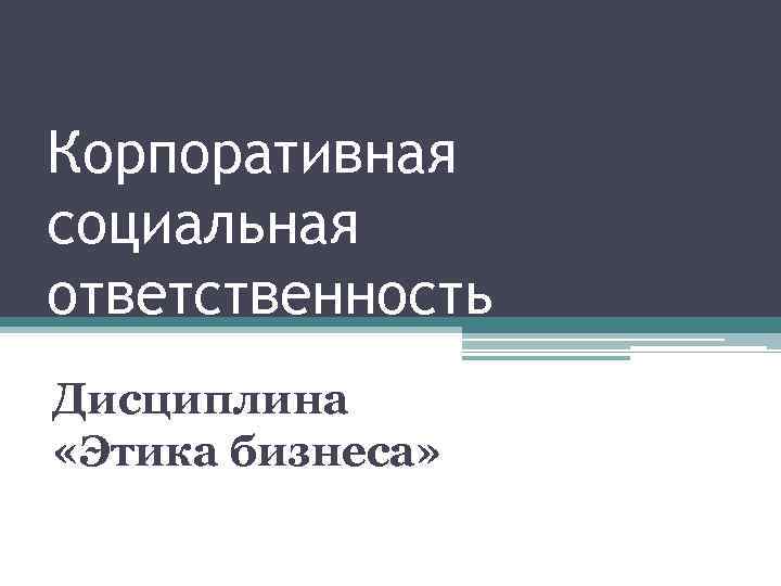Корпоративная социальная ответственность Дисциплина «Этика бизнеса» 