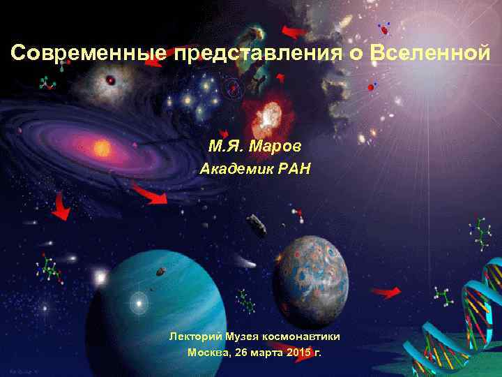 Современные представления о Вселенной М. Я. Маров Академик РАН Лекторий Музея космонавтики Москва, 26