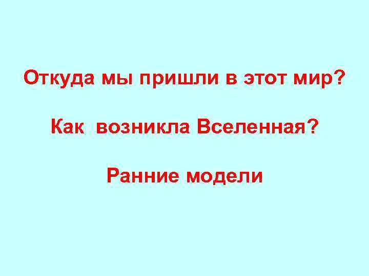 Откуда мы пришли в этот мир? Как возникла Вселенная? Ранние модели 