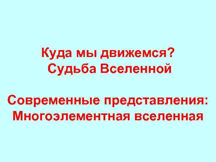 Куда мы движемся? Судьба Вселенной Современные представления: Многоэлементная вселенная 