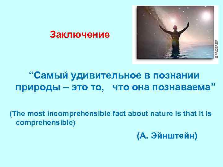 Заключение “Самый удивительное в познании природы – это то, что она познаваема” (The most