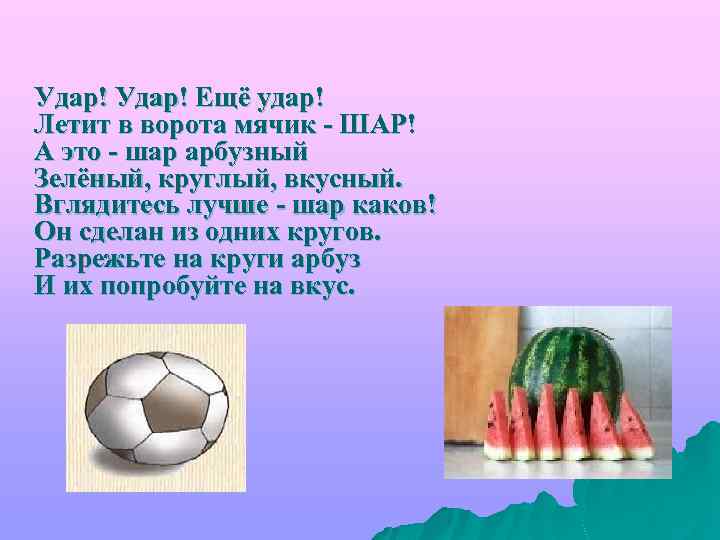 Удар! Ещё удар! Летит в ворота мячик - ШАР! А это - шар арбузный