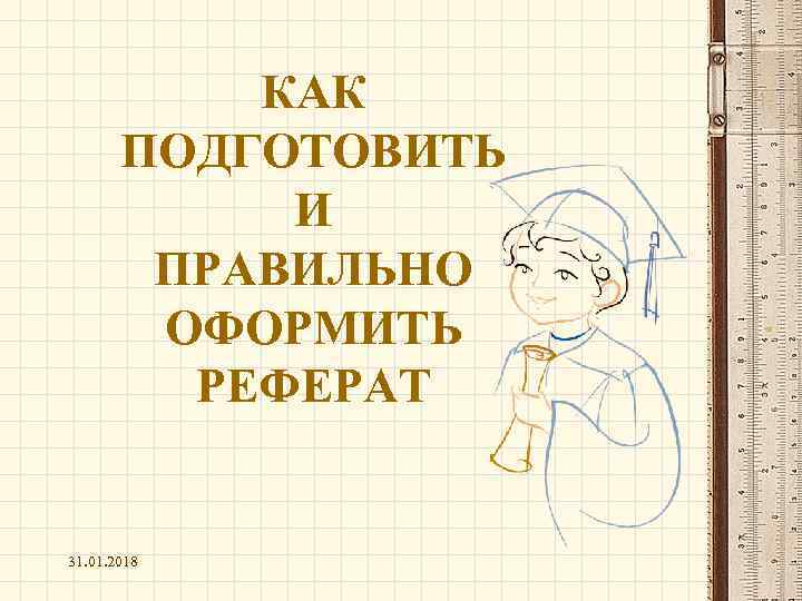 КАК ПОДГОТОВИТЬ И ПРАВИЛЬНО ОФОРМИТЬ РЕФЕРАТ 31. 01. 2018 