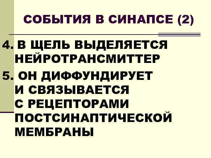 СОБЫТИЯ В СИНАПСЕ (2) 4. В ЩЕЛЬ ВЫДЕЛЯЕТСЯ НЕЙРОТРАНСМИТТЕР 5. ОН ДИФФУНДИРУЕТ И СВЯЗЫВАЕТСЯ