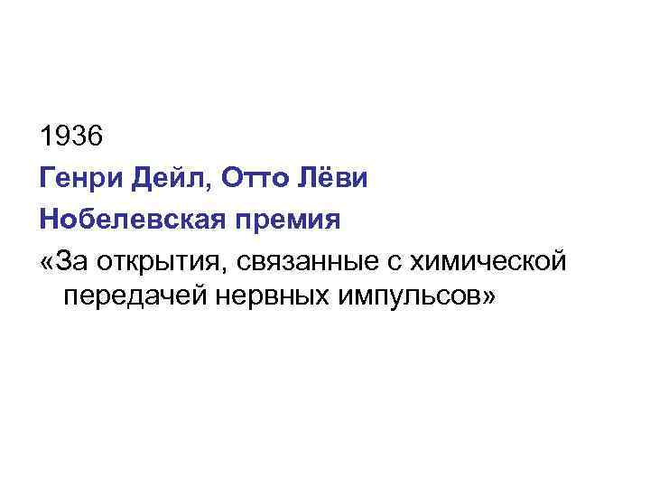 1936 Генри Дейл, Отто Лёви Нобелевская премия «За открытия, связанные с химической передачей нервных