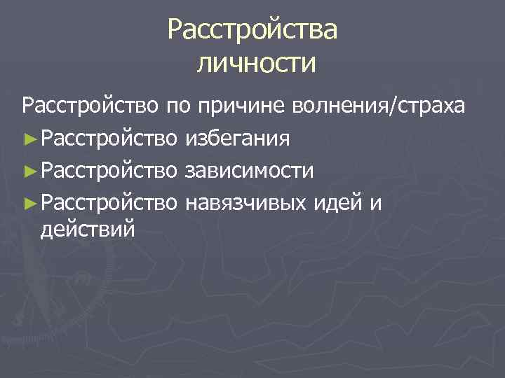 Расстройства личности Расстройство по причине волнения/страха ► Расстройство избегания ► Расстройство зависимости ► Расстройство