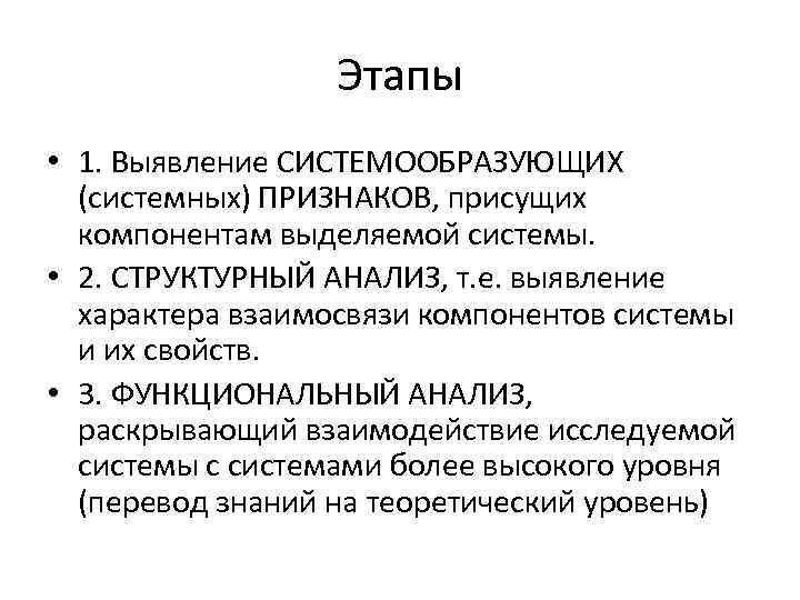 Этапы • 1. Выявление СИСТЕМООБРАЗУЮЩИХ (системных) ПРИЗНАКОВ, присущих компонентам выделяемой системы. • 2. СТРУКТУРНЫЙ
