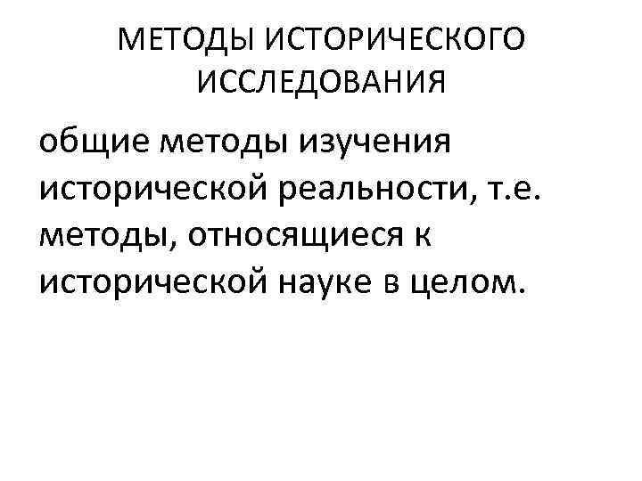МЕТОДЫ ИСТОРИЧЕСКОГО ИССЛЕДОВАНИЯ общие методы изучения исторической реальности, т. е. методы, относящиеся к исторической