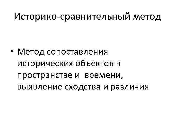 Историко-сравнительный метод • Метод сопоставления исторических объектов в пространстве и времени, выявление сходства и