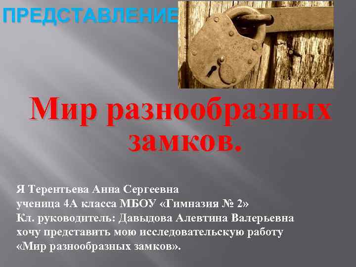 ПРЕДСТАВЛЕНИЕ Мир разнообразных замков. Я Терентьева Анна Сергеевна ученица 4 А класса МБОУ «Гимназия