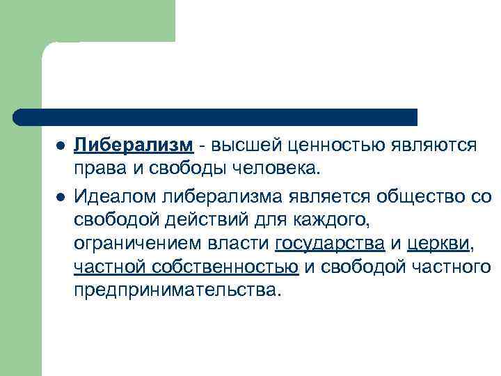 l l Либерализм - высшей ценностью являются права и свободы человека. Идеалом либерализма является