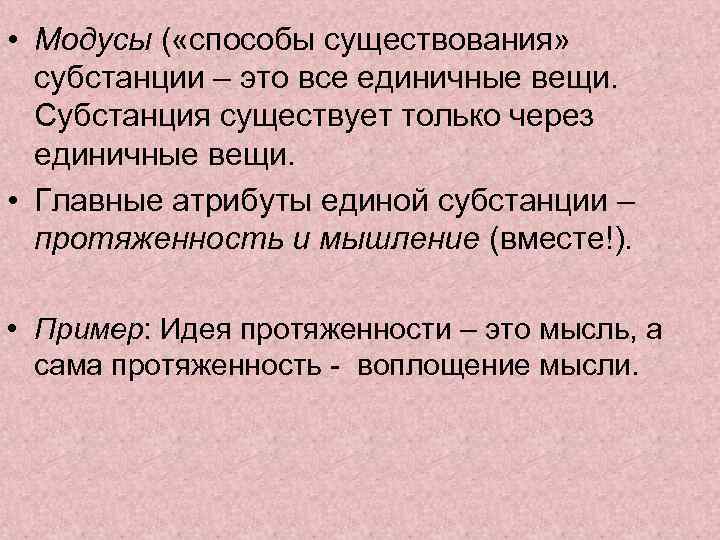  • Модусы ( «способы существования» субстанции – это все единичные вещи. Субстанция существует