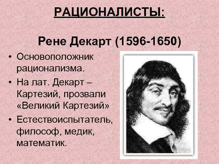 РАЦИОНАЛИСТЫ: Рене Декарт (1596 -1650) • Основоположник рационализма. • На лат. Декарт – Картезий,