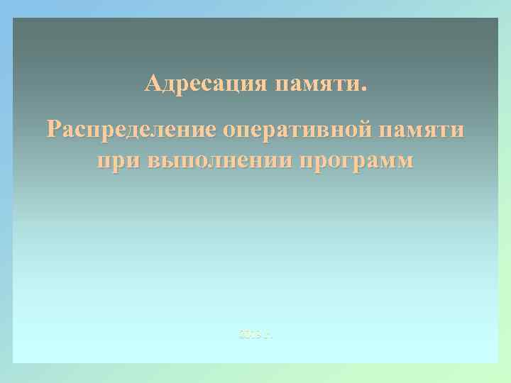 Адресация памяти. Распределение оперативной памяти при выполнении программ 2013 г. 