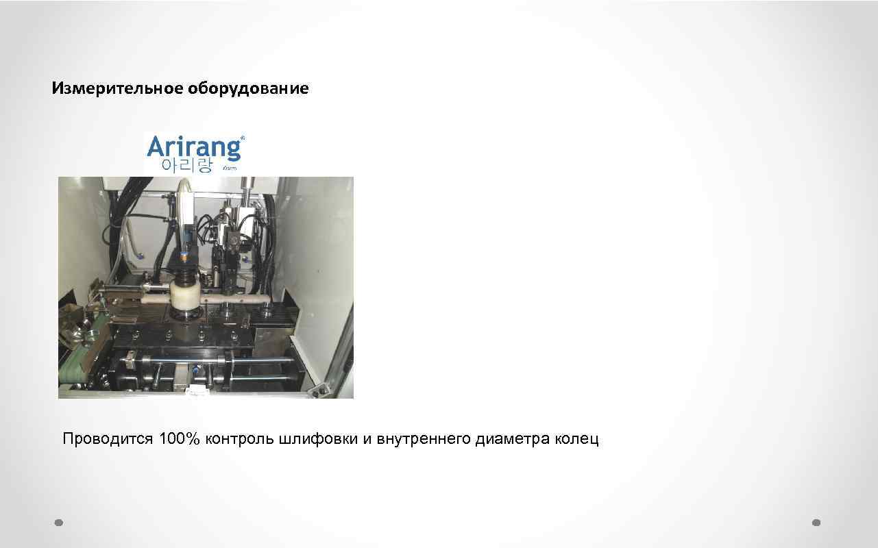 Измерительное оборудование Проводится 100% контроль шлифовки и внутреннего диаметра колец 