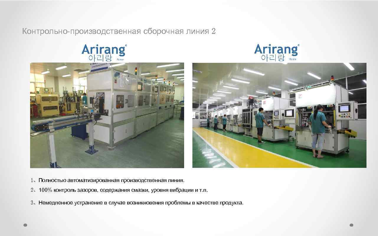 Контрольно-производственная сборочная линия 2 1、Полностью автоматизированная производственная линия. 2、100% контроль зазоров, содержания смазки, уровня