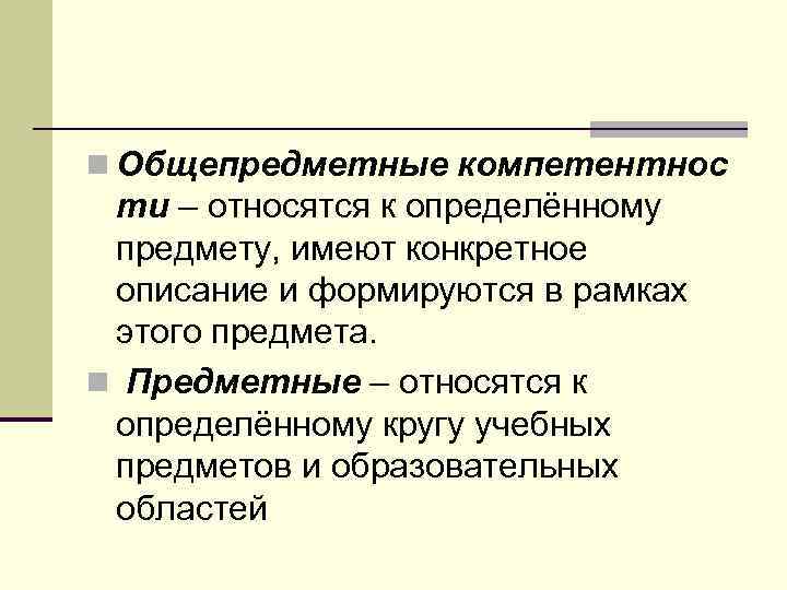 n Общепредметные компетентнос ти – относятся к определённому предмету, имеют конкретное описание и формируются