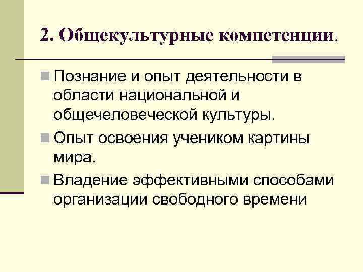 2. Общекультурные компетенции. n Познание и опыт деятельности в области национальной и общечеловеческой культуры.