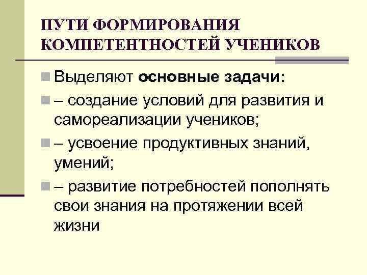ПУТИ ФОРМИРОВАНИЯ КОМПЕТЕНТНОСТЕЙ УЧЕНИКОВ n Выделяют основные задачи: n – создание условий для развития