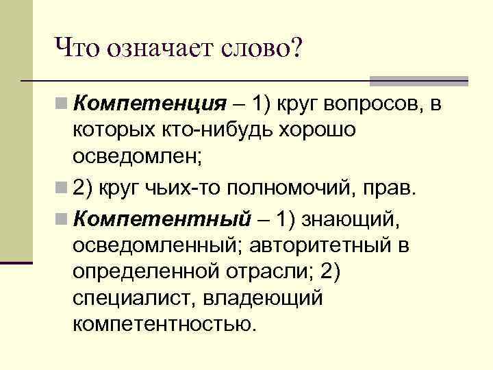 Что означает слово? n Компетенция – 1) круг вопросов, в которых кто-нибудь хорошо осведомлен;