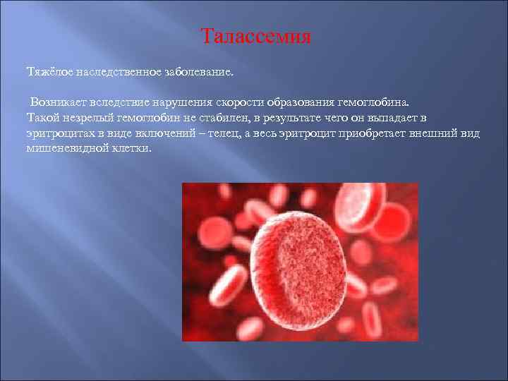 Талассемия Тяжёлое наследственное заболевание. Возникает вследствие нарушения скорости образования гемоглобина. Такой незрелый гемоглобин не