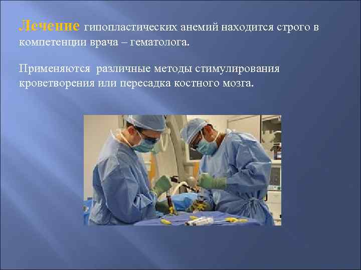 Лечение гипопластических анемий находится строго в компетенции врача – гематолога. Применяются различные методы стимулирования
