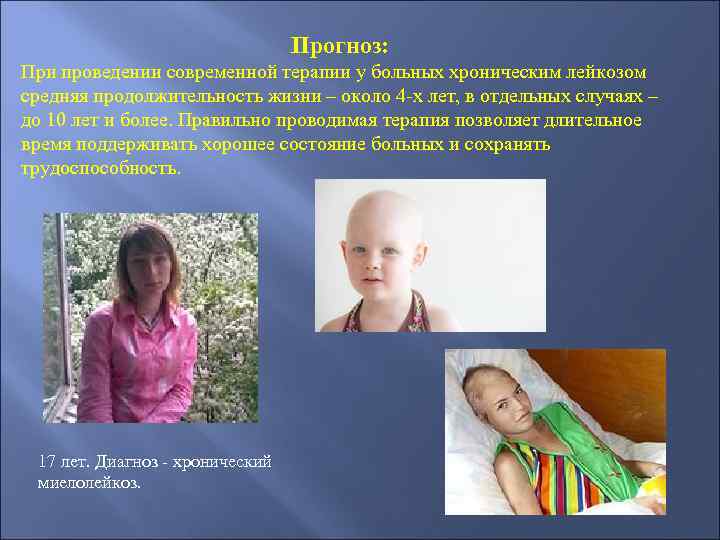 Прогноз: При проведении современной терапии у больных хроническим лейкозом средняя продолжительность жизни – около