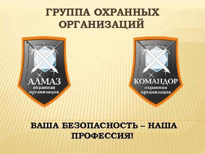 ГРУППА ОХРАННЫХ ОРГАНИЗАЦИЙ ВАША БЕЗОПАСНОСТЬ – НАША ПРОФЕССИЯ! 