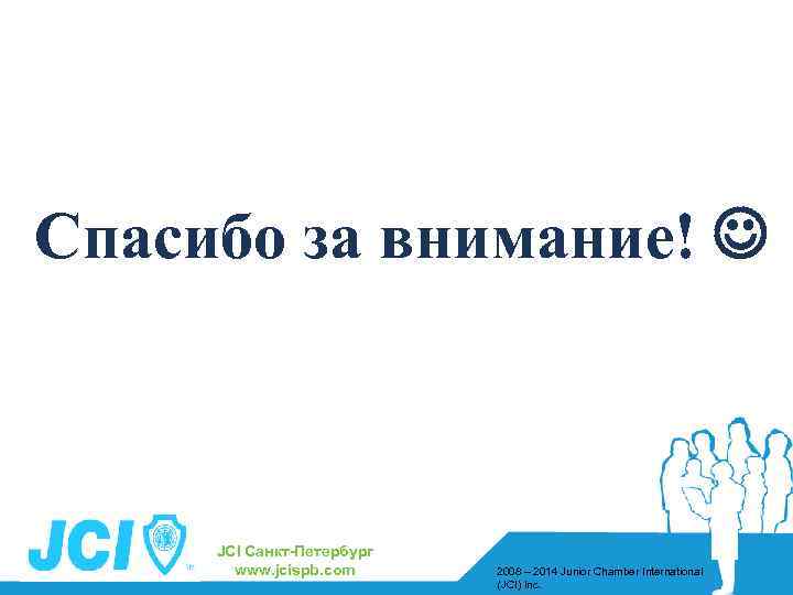 Спасибо за внимание! JCI Санкт-Петербург www. jcispb. com 2008 – 2014 Junior Chamber International
