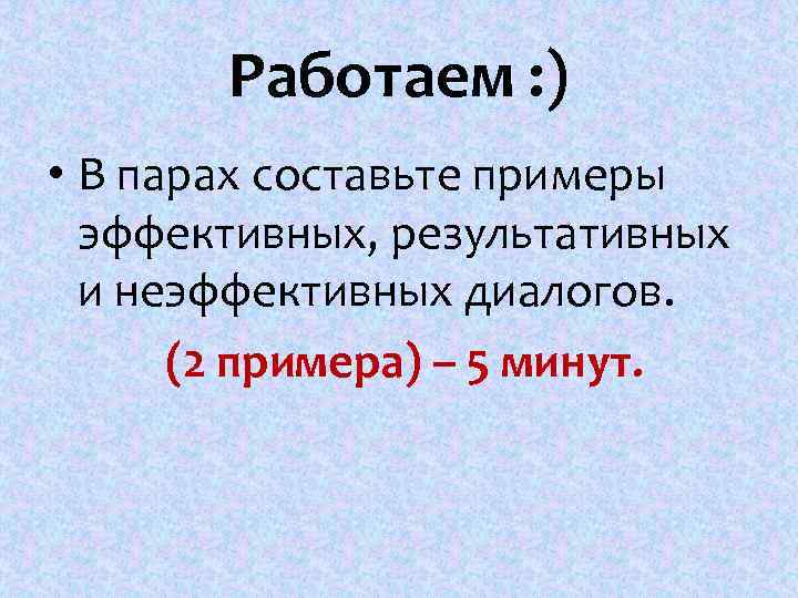 Работаем : ) • В парах составьте примеры эффективных, результативных и неэффективных диалогов. (2