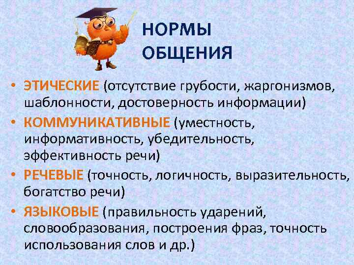 НОРМЫ ОБЩЕНИЯ • ЭТИЧЕСКИЕ (отсутствие грубости, жаргонизмов, шаблонности, достоверность информации) • КОММУНИКАТИВНЫЕ (уместность, информативность,