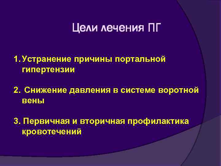 Цели лечения ПГ 1. Устранение причины портальной гипертензии 2. Снижение давления в системе воротной